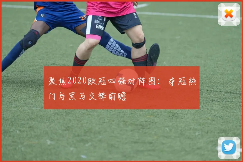 聚焦2020欧冠四强对阵图：夺冠热门与黑马交锋前瞻