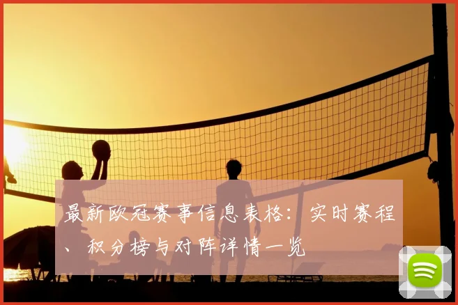 最新欧冠赛事信息表格:实时赛程、积分榜与对阵详情一览