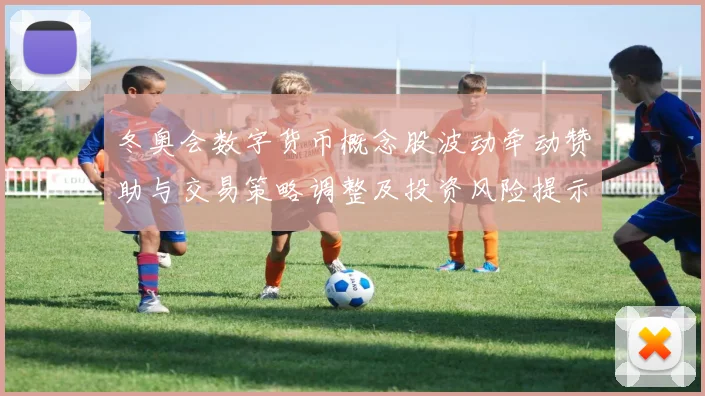 冬奥会数字货币概念股波动牵动赞助与交易策略调整及投资风险提示