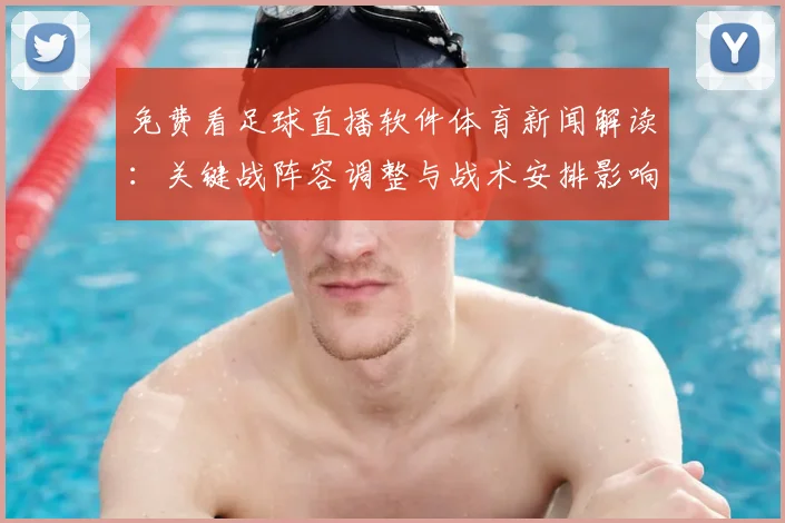 免费看足球直播软件体育新闻解读：关键战阵容调整与战术安排影响比赛结果看点