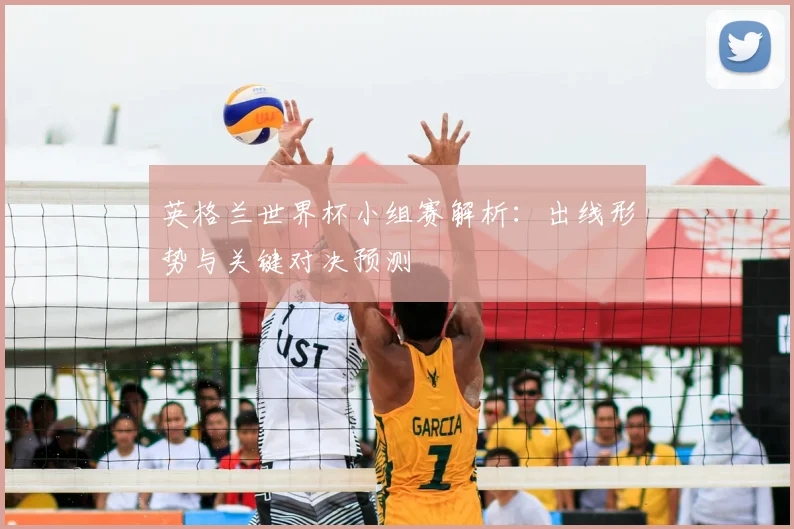 英格兰世界杯小组赛解析：出线形势与关键对决预测