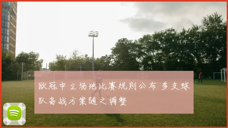 欧冠中立场地比赛规则公布 多支球队备战方案随之调整