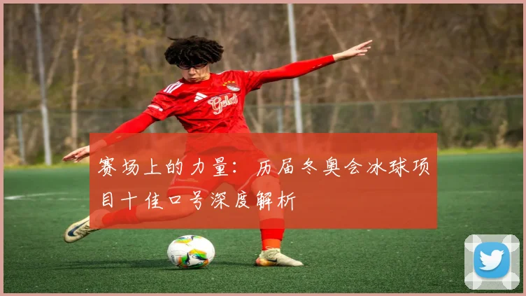 赛场上的力量：历届冬奥会冰球项目十佳口号深度解析