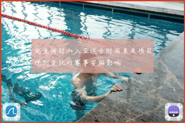 电竞何时加入亚运会时间表及项目规则变化对赛事安排影响